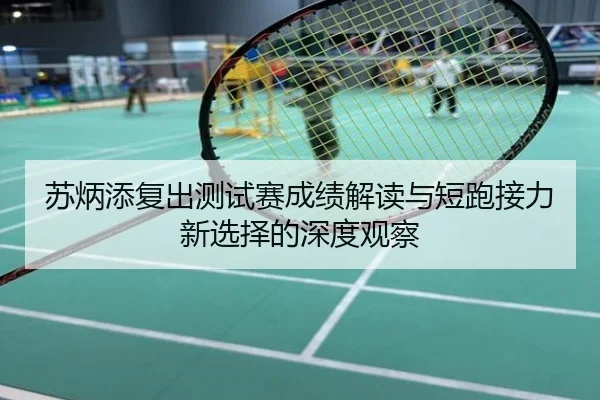 苏炳添复出测试赛成绩解读与短跑接力新选择的深度观察
