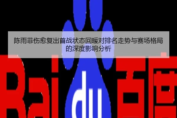 陈雨菲伤愈复出首战状态回暖对排名走势与赛场格局的深度影响分析